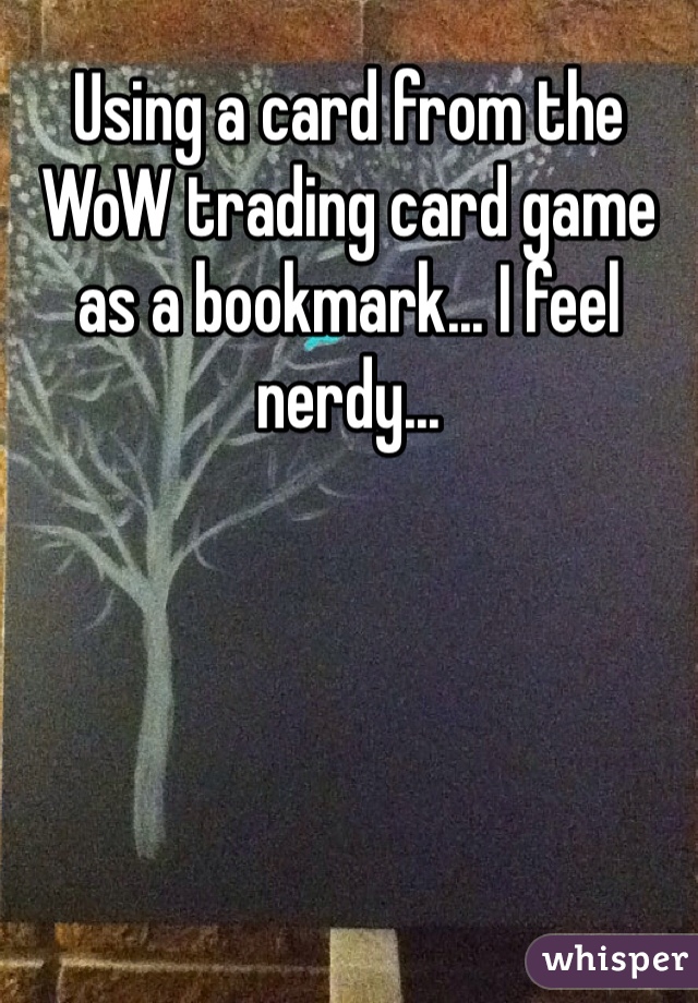 Using a card from the WoW trading card game as a bookmark... I feel nerdy...