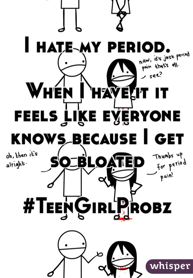 I hate my period.

When I have it it feels like everyone knows because I get so bloated 

#TeenGirlProbz