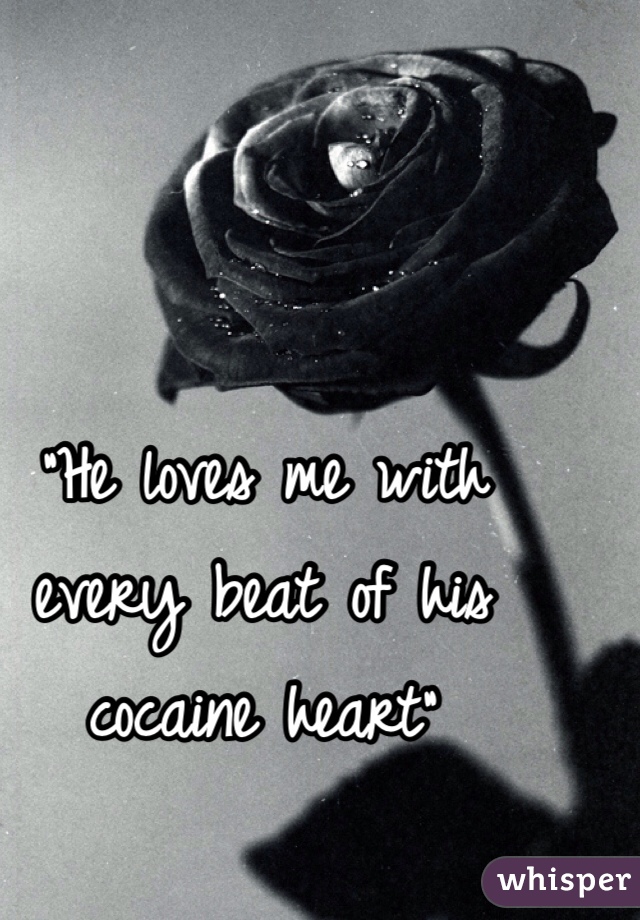 "He loves me with every beat of his cocaine heart"