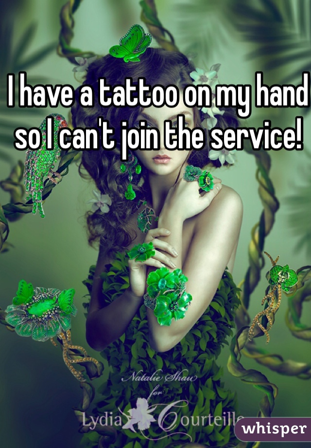 I have a tattoo on my hand so I can't join the service! 