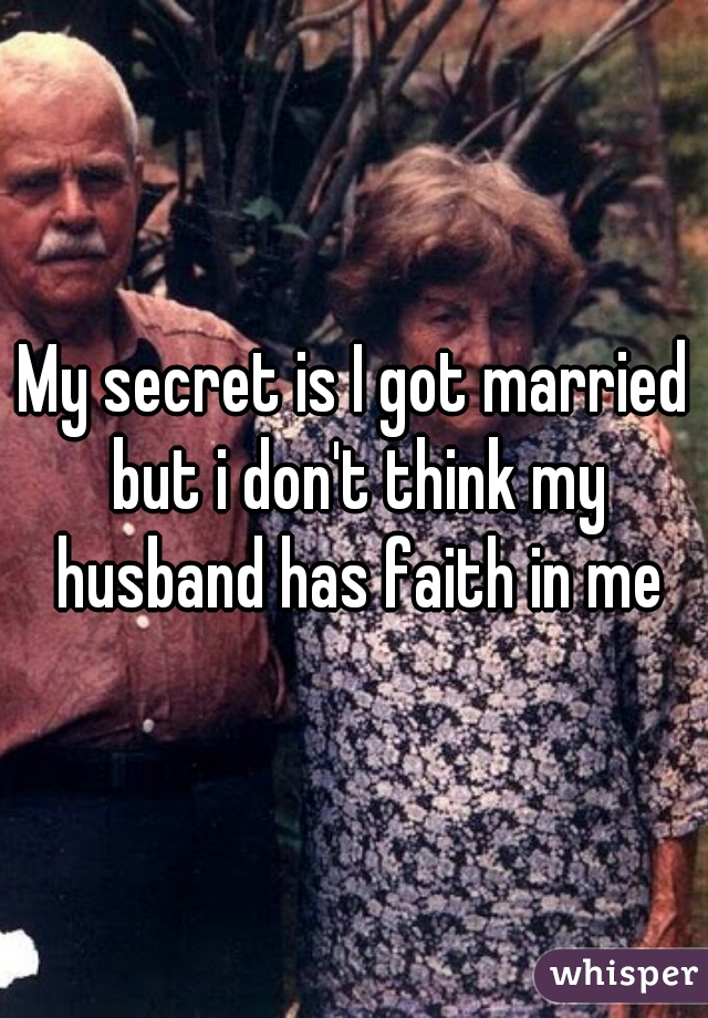 My secret is I got married but i don't think my husband has faith in me