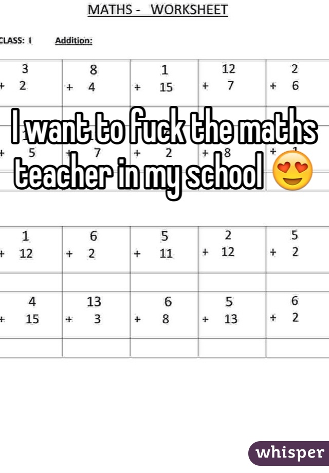 I want to fuck the maths teacher in my school 😍
