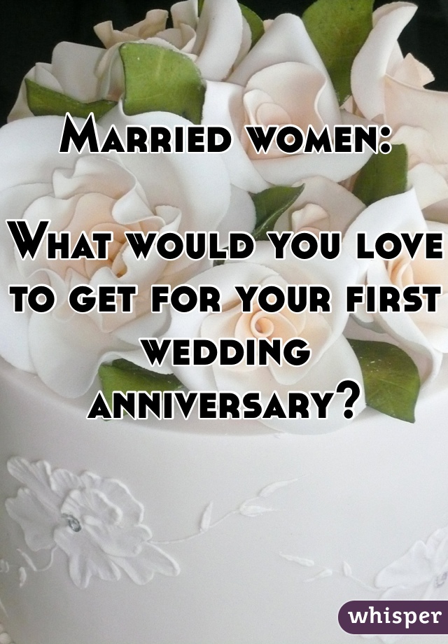 

Married women:

What would you love to get for your first wedding anniversary?