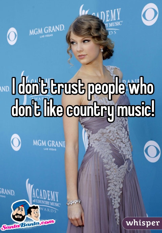 I don't trust people who don't like country music!