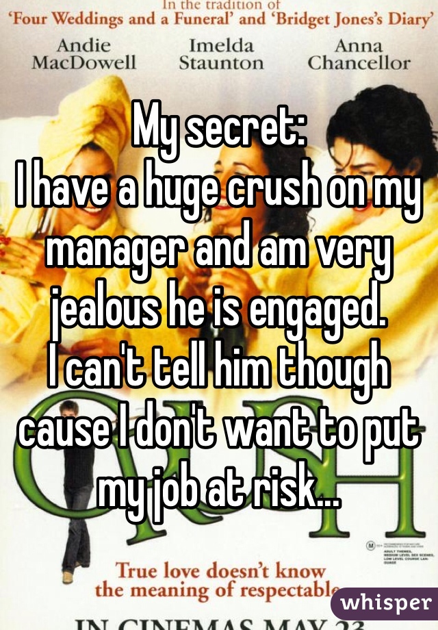 My secret: 
I have a huge crush on my manager and am very jealous he is engaged. 
I can't tell him though cause I don't want to put my job at risk... 