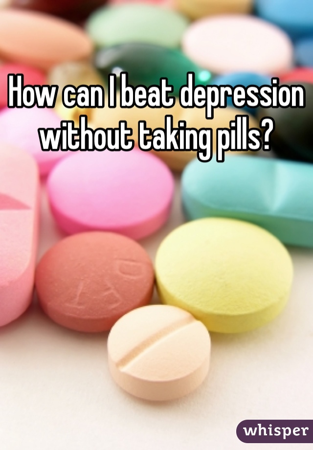 How can I beat depression without taking pills?