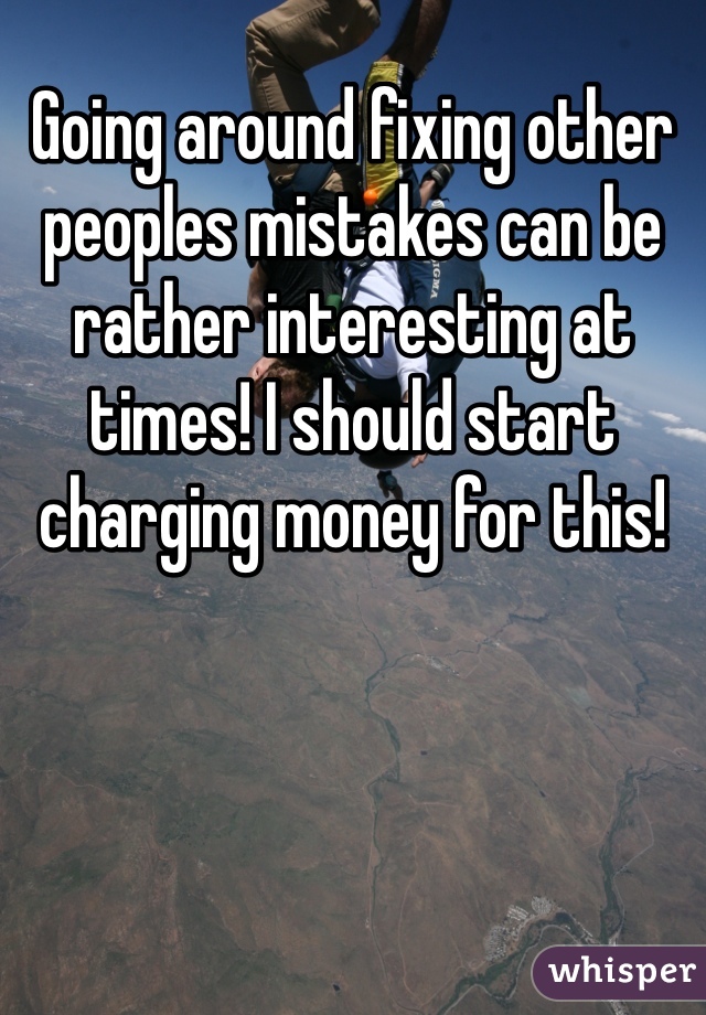 Going around fixing other peoples mistakes can be rather interesting at times! I should start charging money for this! 
