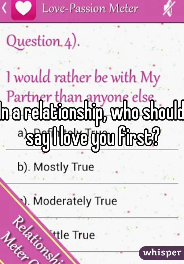 In a relationship, who should say I love you first?