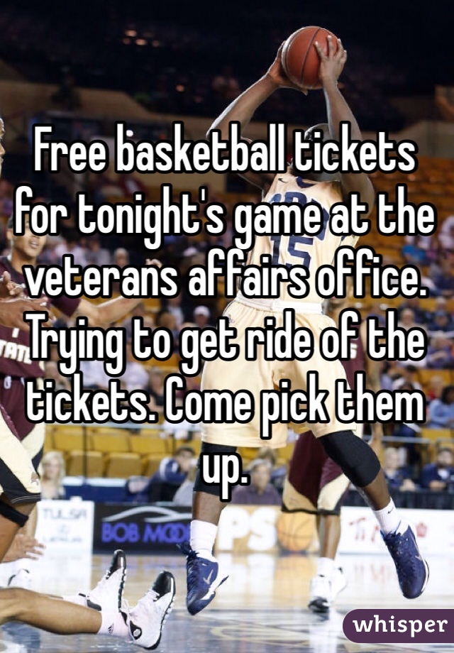 Free basketball tickets for tonight's game at the veterans affairs office. Trying to get ride of the tickets. Come pick them up.  