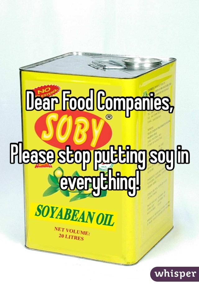 Dear Food Companies, 

Please stop putting soy in everything! 