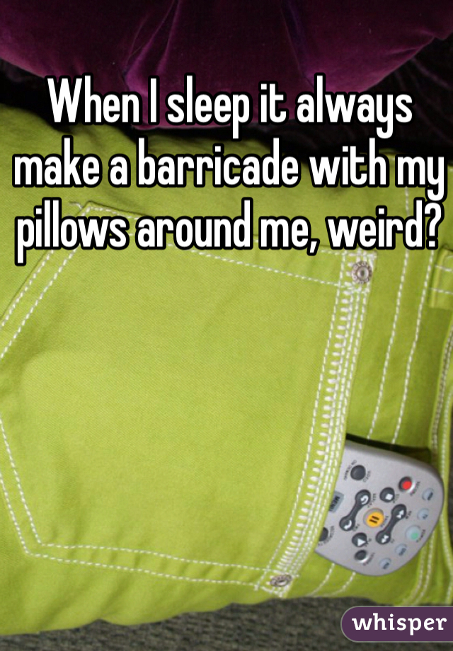 When I sleep it always make a barricade with my pillows around me, weird?  
