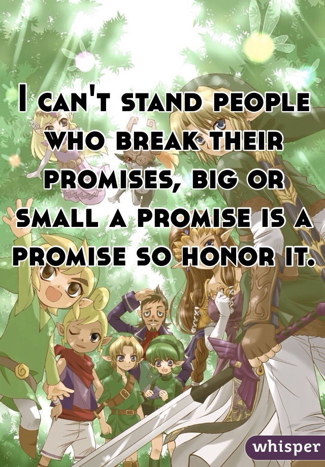 I can't stand people who break their promises, big or small a promise is a promise so honor it. 