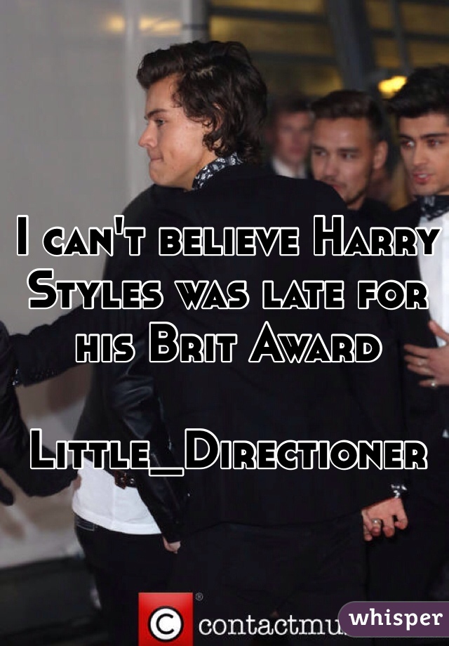 I can't believe Harry Styles was late for his Brit Award 

Little_Directioner