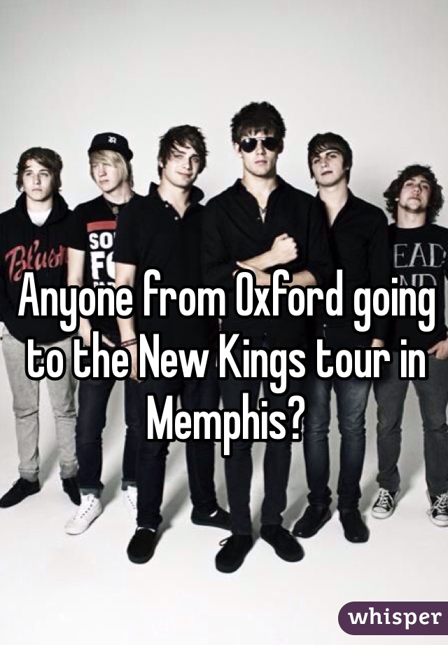 Anyone from Oxford going to the New Kings tour in Memphis?