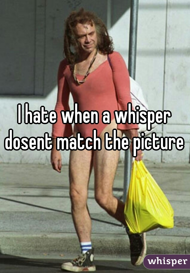 I hate when a whisper dosent match the picture 