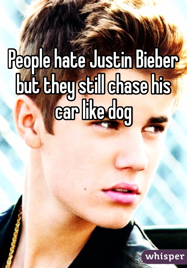 People hate Justin Bieber but they still chase his car like dog
