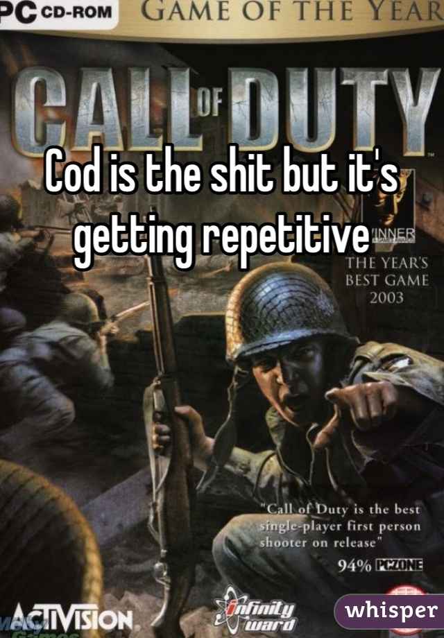 Cod is the shit but it's getting repetitive 