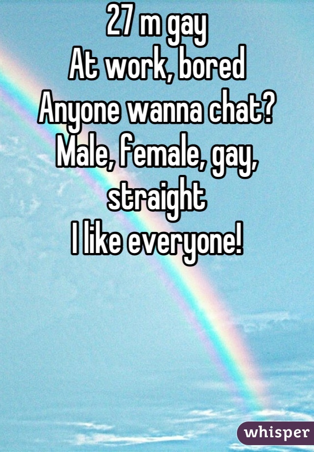 27 m gay
At work, bored
Anyone wanna chat?
Male, female, gay, straight
I like everyone!
