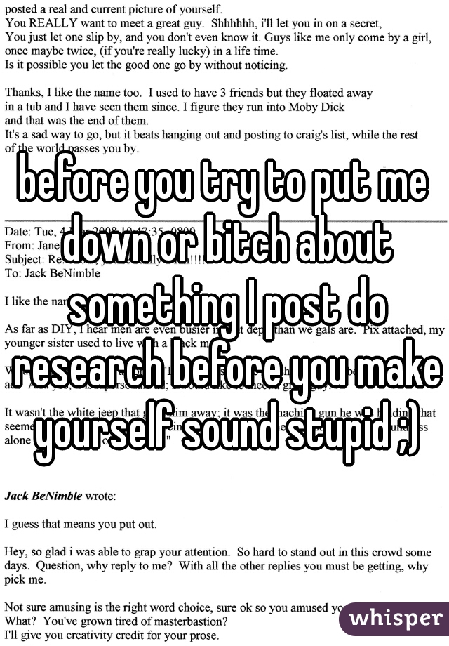 before you try to put me down or bitch about something I post do research before you make yourself sound stupid ;)