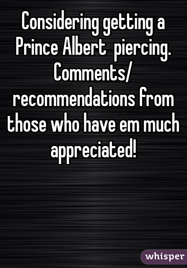 Considering getting a Prince Albert  piercing. Comments/recommendations from those who have em much appreciated! 