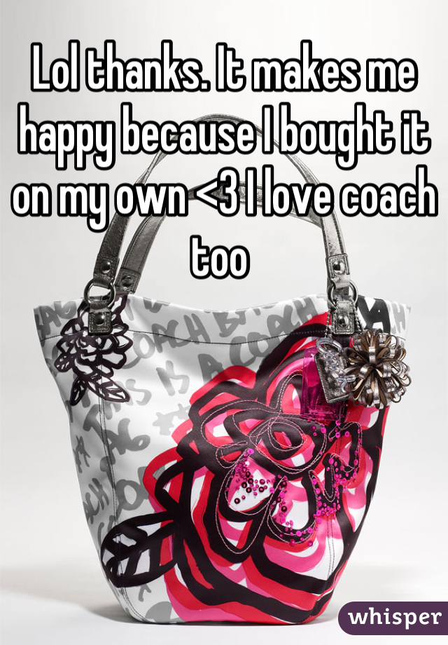 Lol thanks. It makes me happy because I bought it on my own <3 I love coach too 