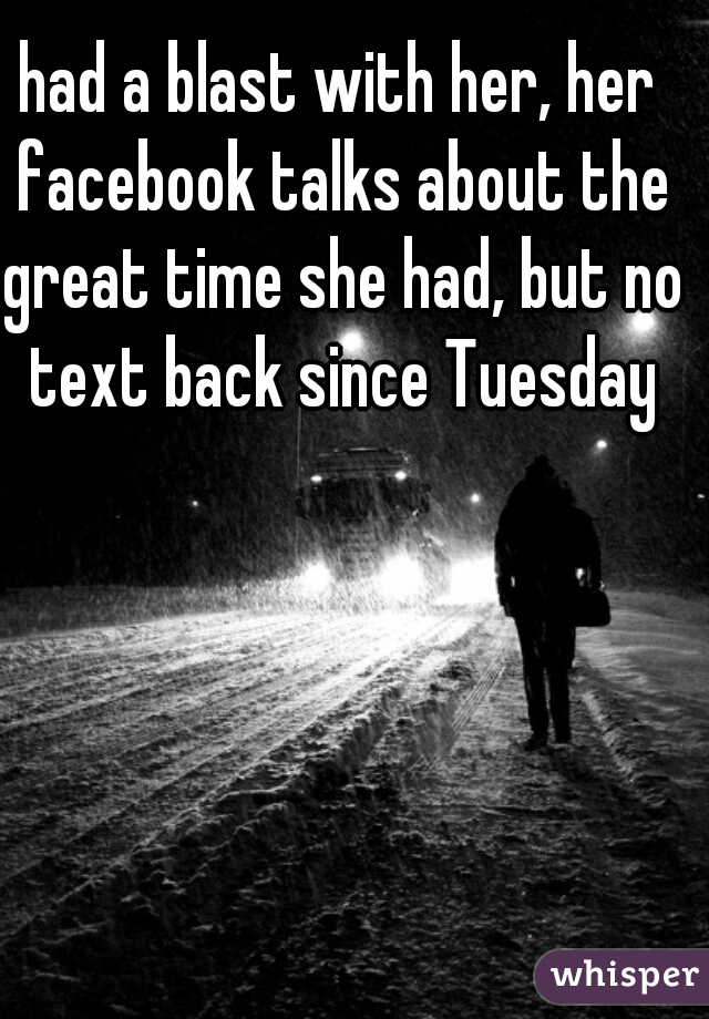 had a blast with her, her facebook talks about the great time she had, but no text back since Tuesday