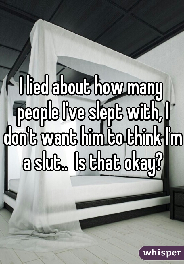 I lied about how many people I've slept with, I don't want him to think I'm a slut..  Is that okay?