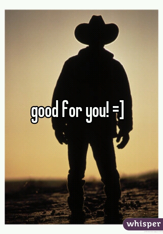 good for you! =]  