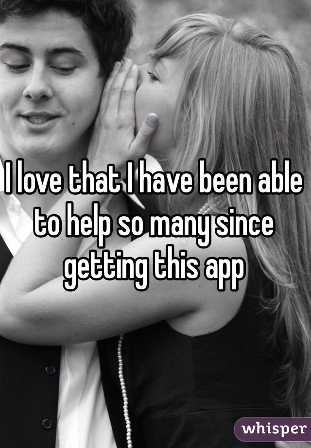 I love that I have been able to help so many since getting this app
