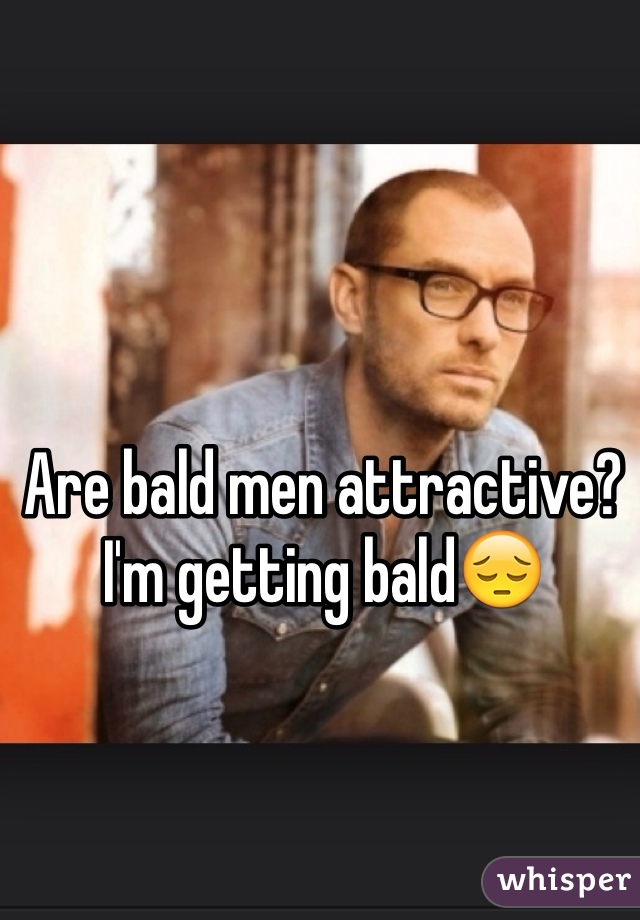 Are bald men attractive? I'm getting bald😔