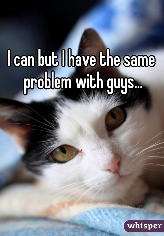 I can but I have the same problem with guys...
