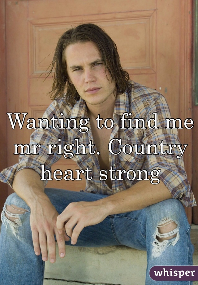 Wanting to find me mr right. Country heart strong 