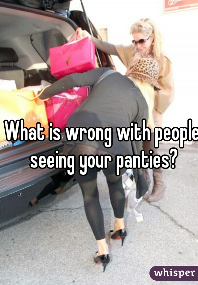 What is wrong with people seeing your panties?