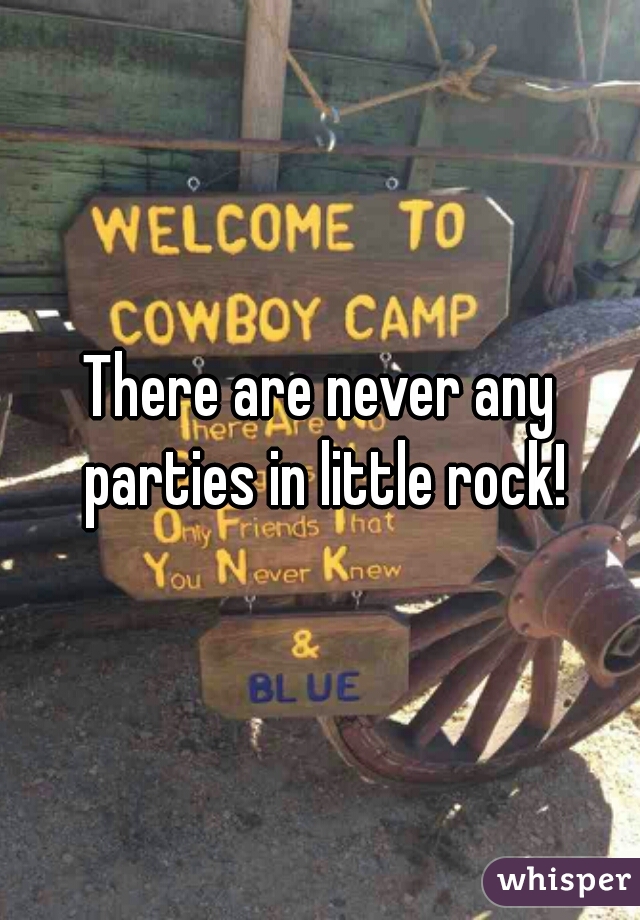 There are never any parties in little rock!
