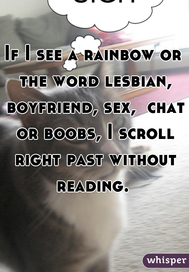 If I see a rainbow or the word lesbian, boyfriend, sex,  chat or boobs, I scroll right past without reading. 