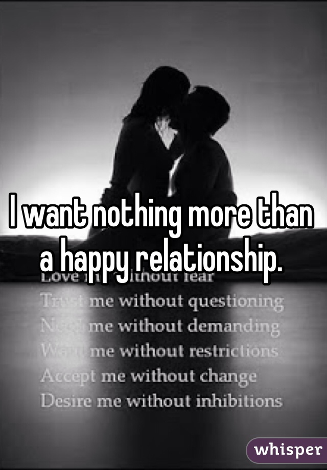 I want nothing more than a happy relationship. 