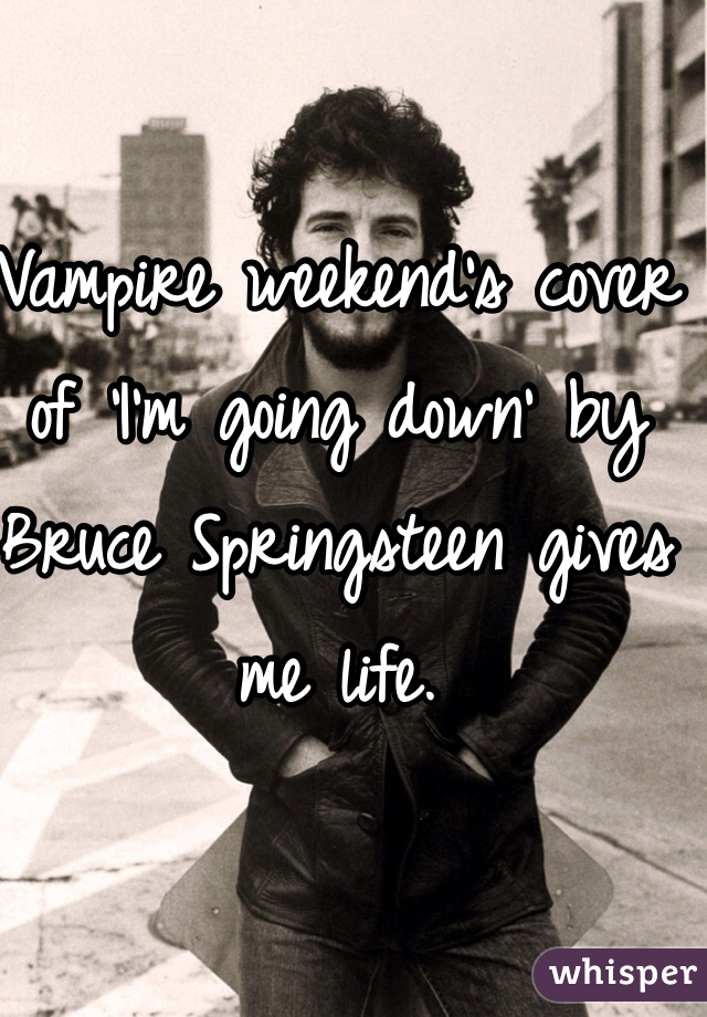 Vampire weekend's cover of 'I'm going down' by Bruce Springsteen gives me life. 