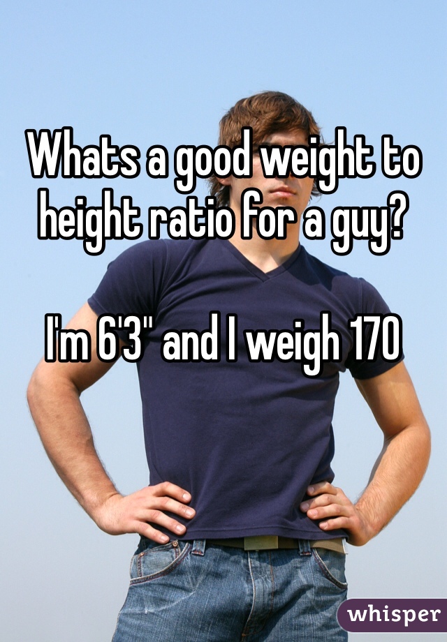 Whats a good weight to height ratio for a guy?

I'm 6'3" and I weigh 170