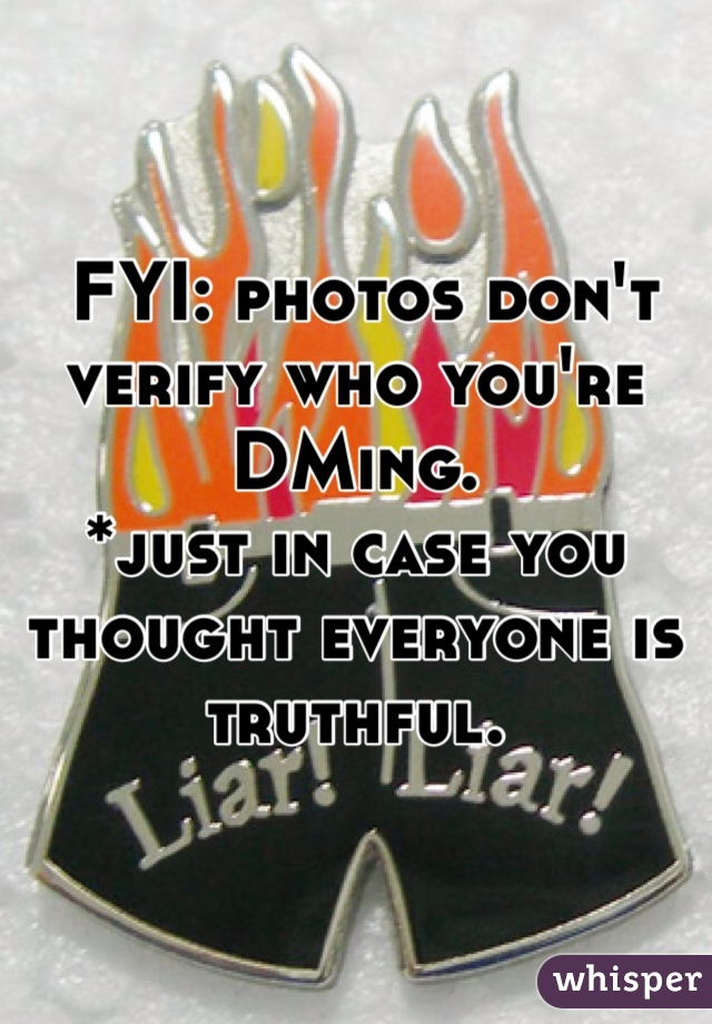  
 FYI: photos don't verify who you're DMing.
*just in case you thought everyone is truthful.