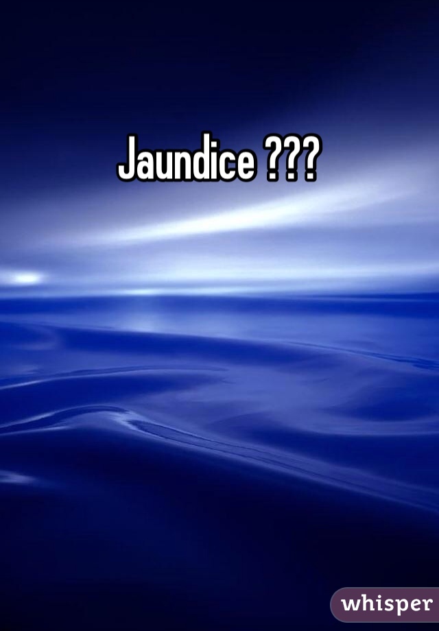 Jaundice ??? 
