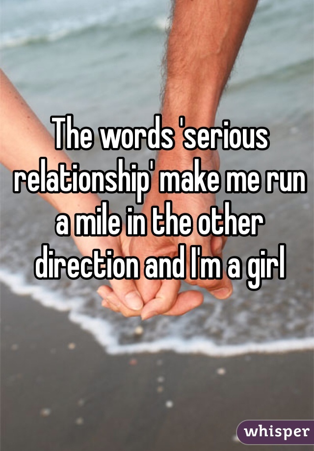 The words 'serious relationship' make me run a mile in the other direction and I'm a girl