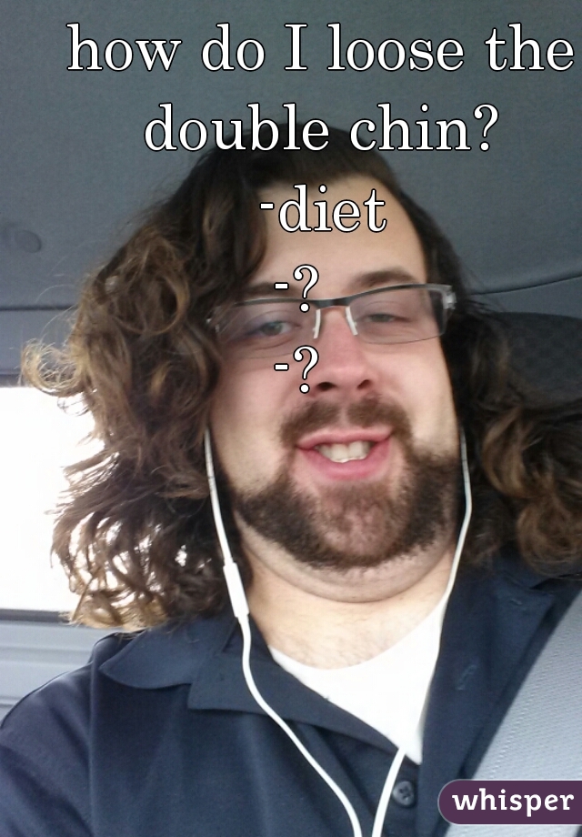 how do I loose the double chin? 
-diet
-?   
-?   
