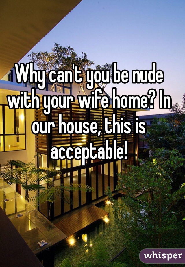 Why can't you be nude with your wife home? In our house, this is acceptable!