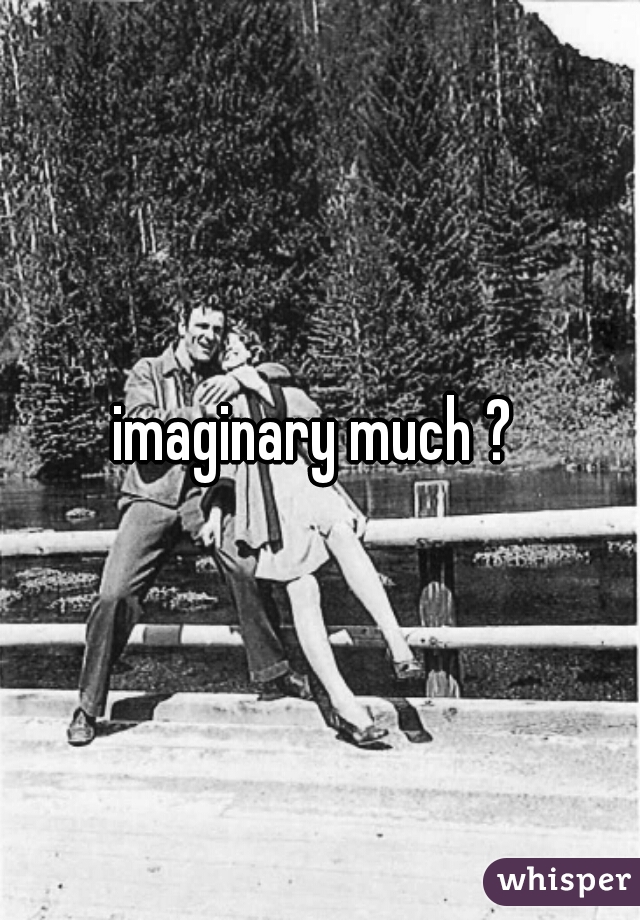 imaginary much ? 
