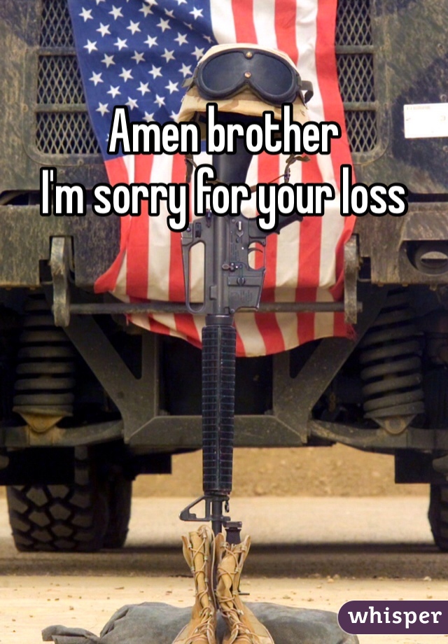 Amen brother 
I'm sorry for your loss