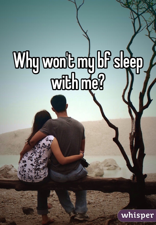 Why won't my bf sleep with me? 