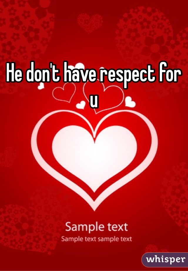 He don't have respect for u  