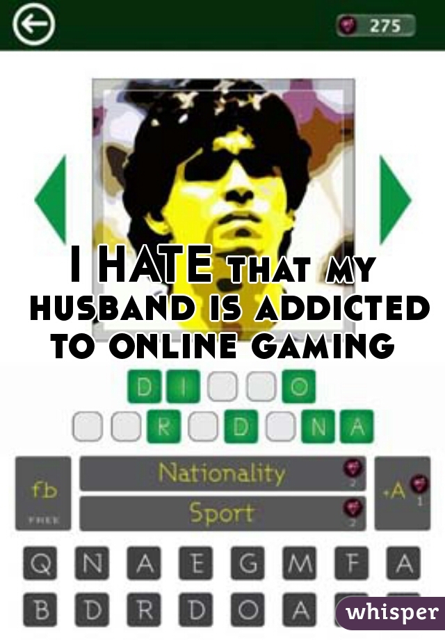 I HATE that my husband is addicted to online gaming 