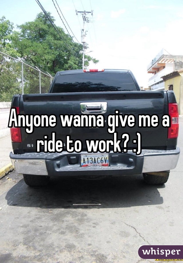 Anyone wanna give me a ride to work? :) 