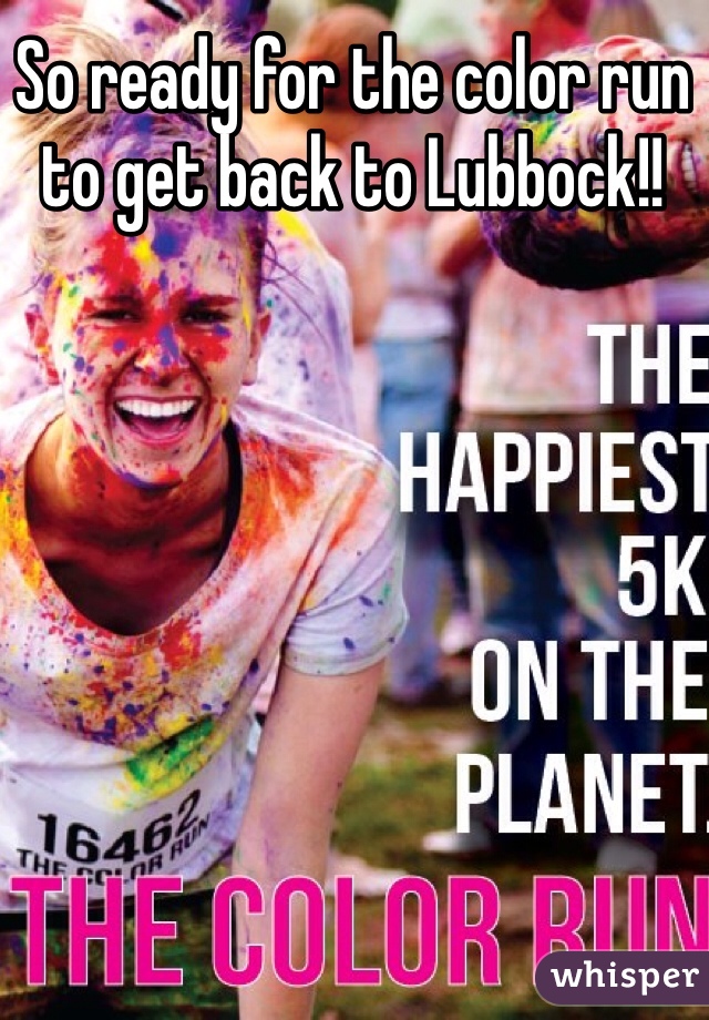 So ready for the color run to get back to Lubbock!!